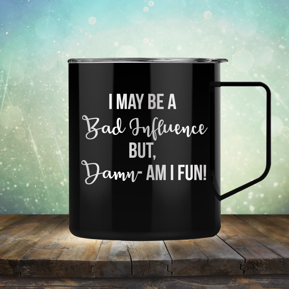 I may be A Bad Influence But Damn - AM I FUN! - Laser Etched Tumbler Mug