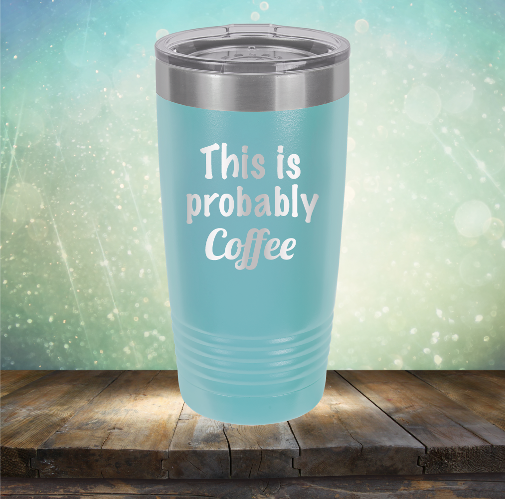 This is Probably Coffee - Laser Etched Tumbler Mug