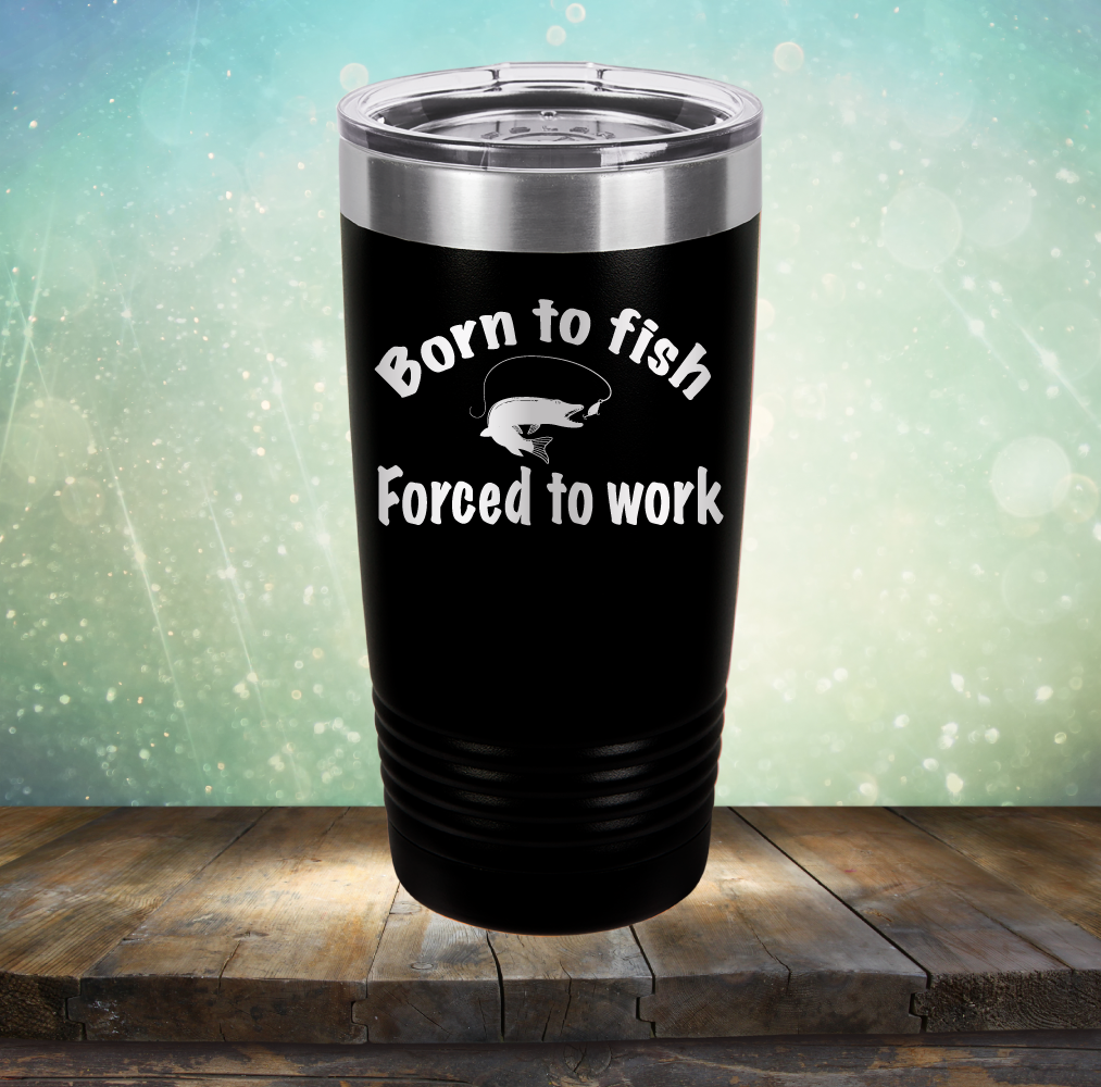 Born to Fish Forced to Work - Laser Etched Tumbler Mug