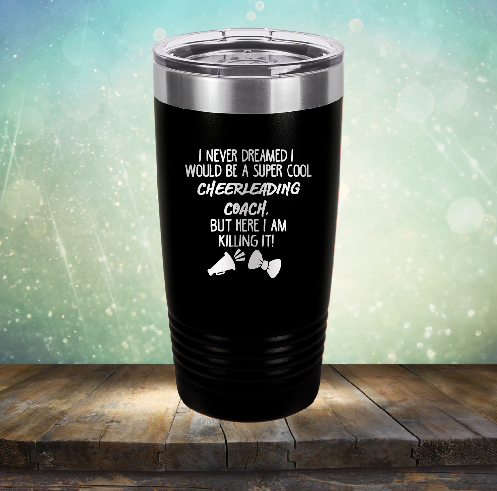 I Never Dreamed I Would be A Super Cool Cheerleading Coach, But Here I Am Killing It - Laser Etched Tumbler Mug