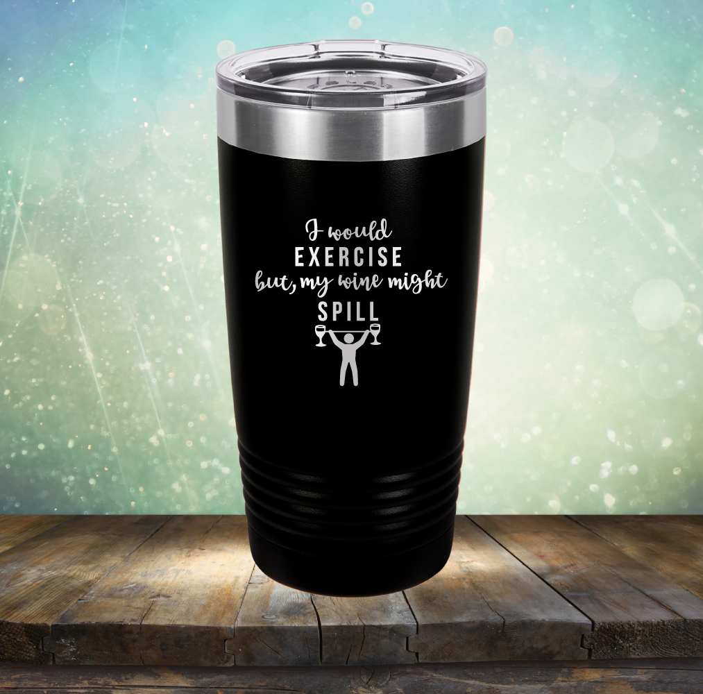 I Would Exercise but My Wine Might Spill - Laser Etched Tumbler Mug