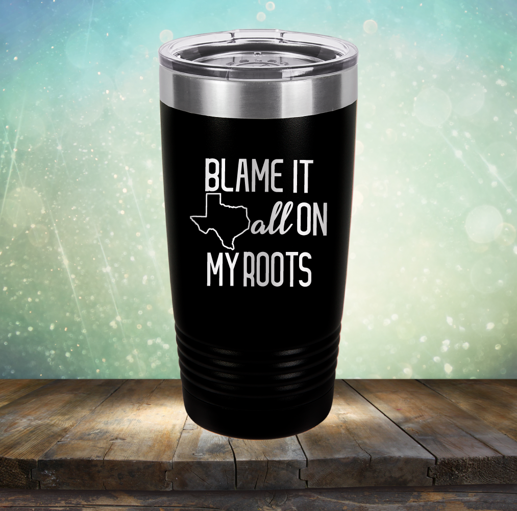 Blame it All on my Texas Roots - Laser Etched Tumbler Mug