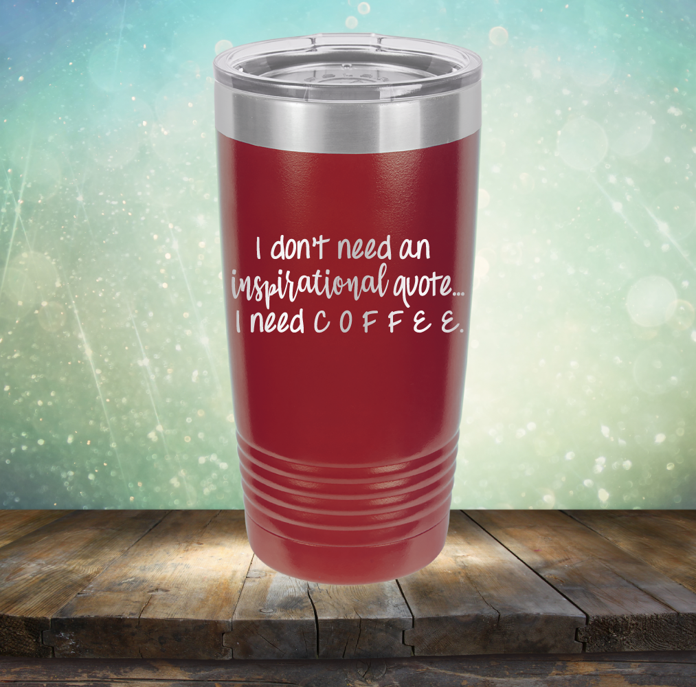 I don&#39;t need an inspiritional quote. I need Coffee - Laser Etched Tumbler Mug