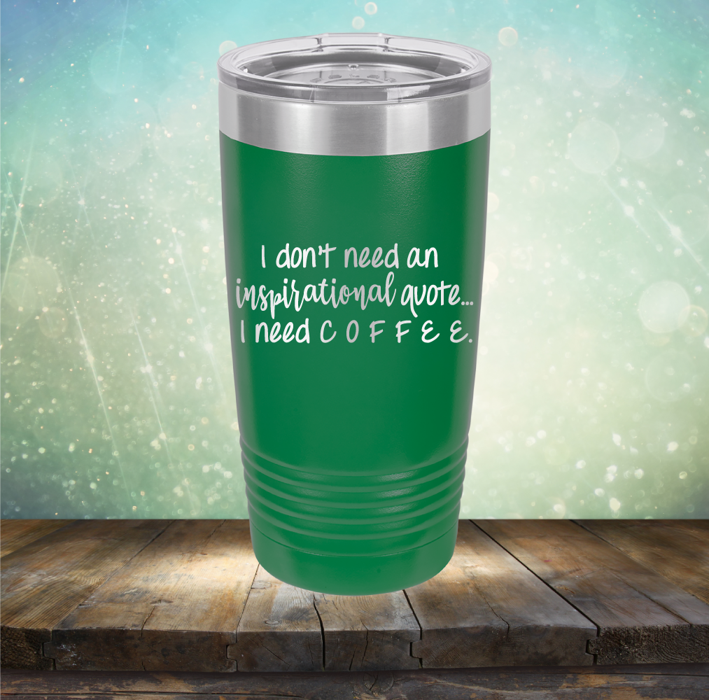 I don&#39;t need an inspiritional quote. I need Coffee - Laser Etched Tumbler Mug