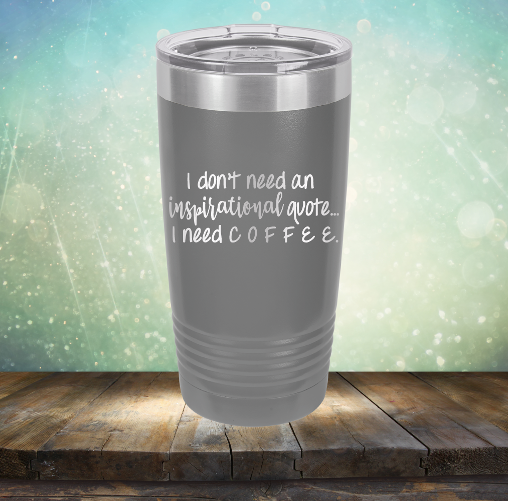I don&#39;t need an inspiritional quote. I need Coffee - Laser Etched Tumbler Mug