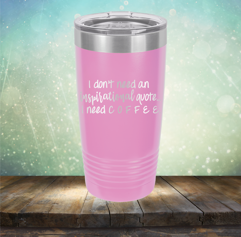 I don&#39;t need an inspiritional quote. I need Coffee - Laser Etched Tumbler Mug