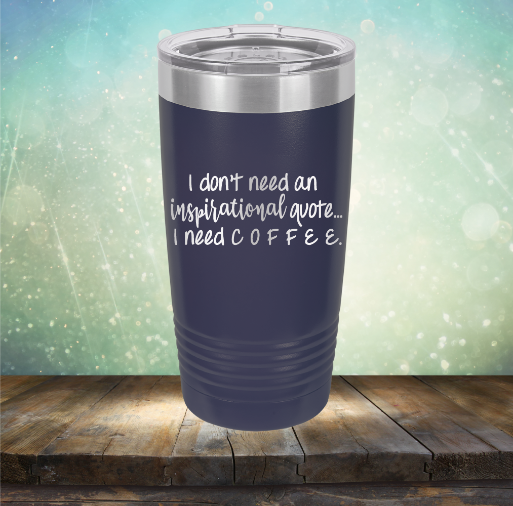 I don&#39;t need an inspiritional quote. I need Coffee - Laser Etched Tumbler Mug