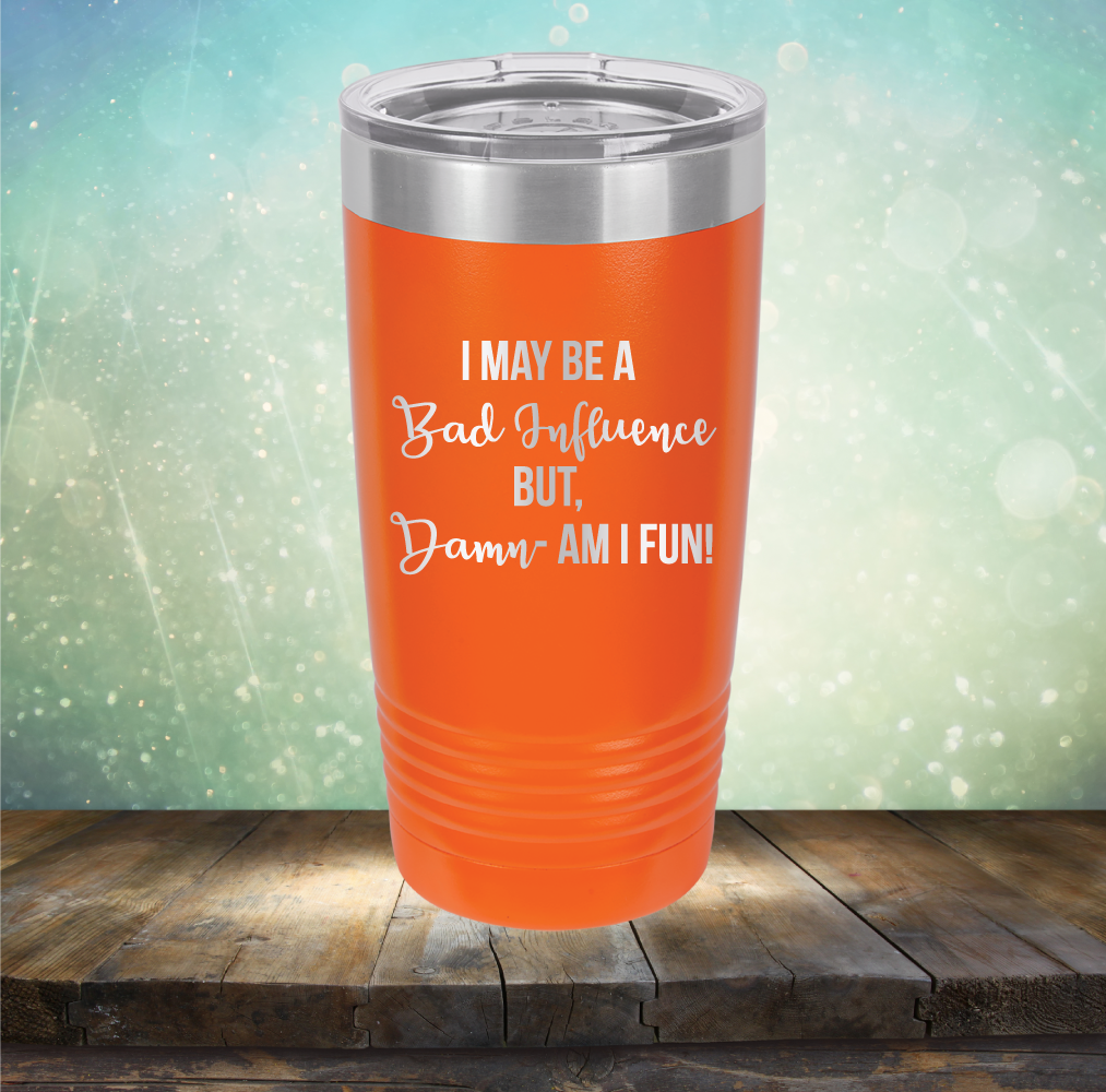 I may be A Bad Influence But Damn - AM I FUN! - Laser Etched Tumbler Mug
