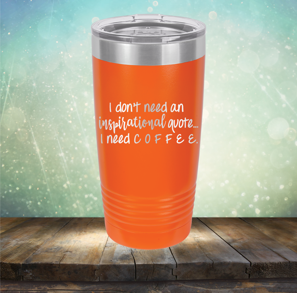 I don&#39;t need an inspiritional quote. I need Coffee - Laser Etched Tumbler Mug