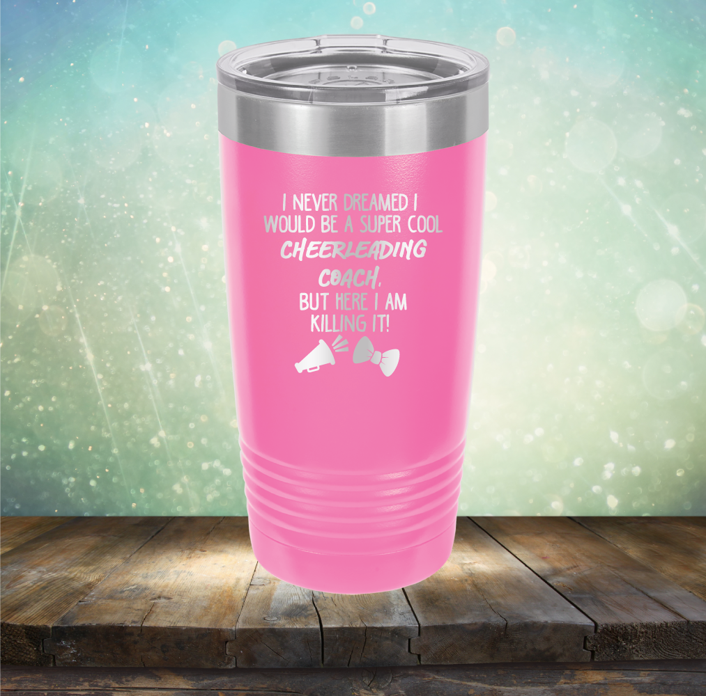 I Never Dreamed I Would be A Super Cool Cheerleading Coach, But Here I Am Killing It - Laser Etched Tumbler Mug
