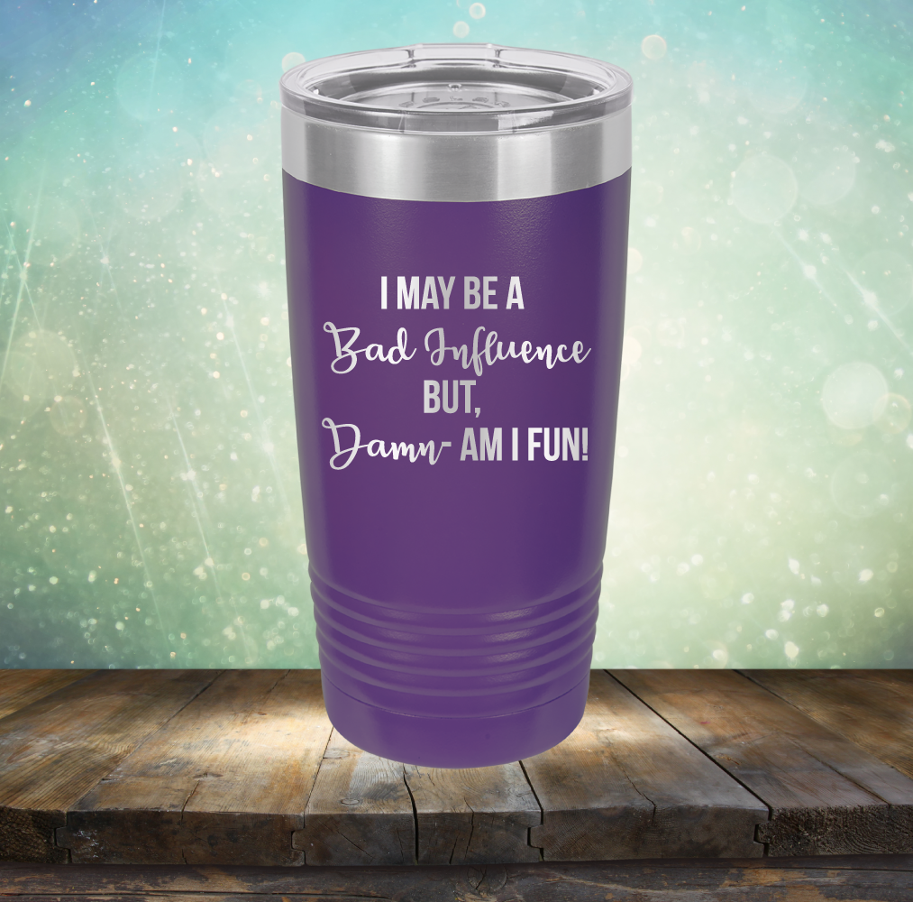 I may be A Bad Influence But Damn - AM I FUN! - Laser Etched Tumbler Mug