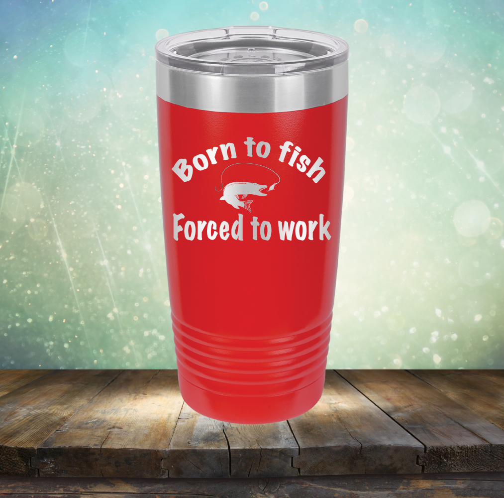 Born to Fish Forced to Work - Laser Etched Tumbler Mug