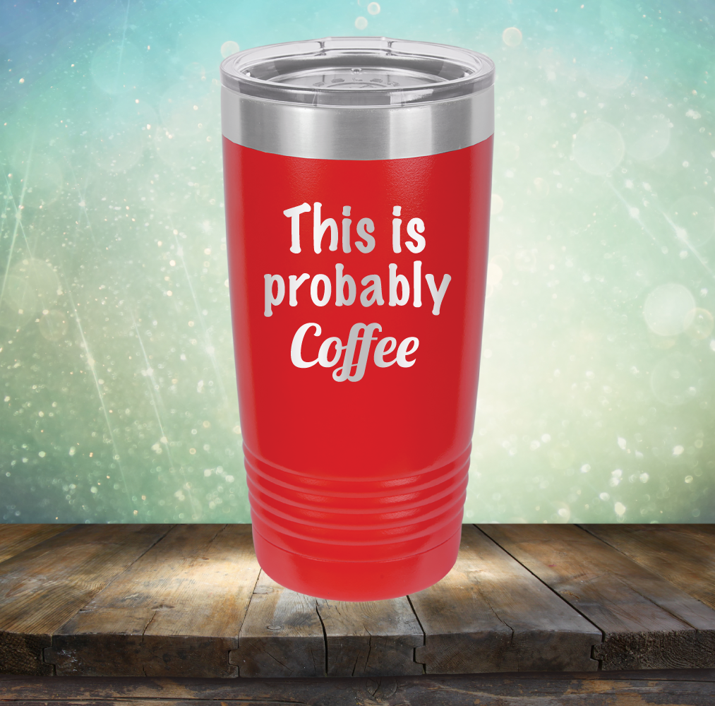 This is Probably Coffee - Laser Etched Tumbler Mug