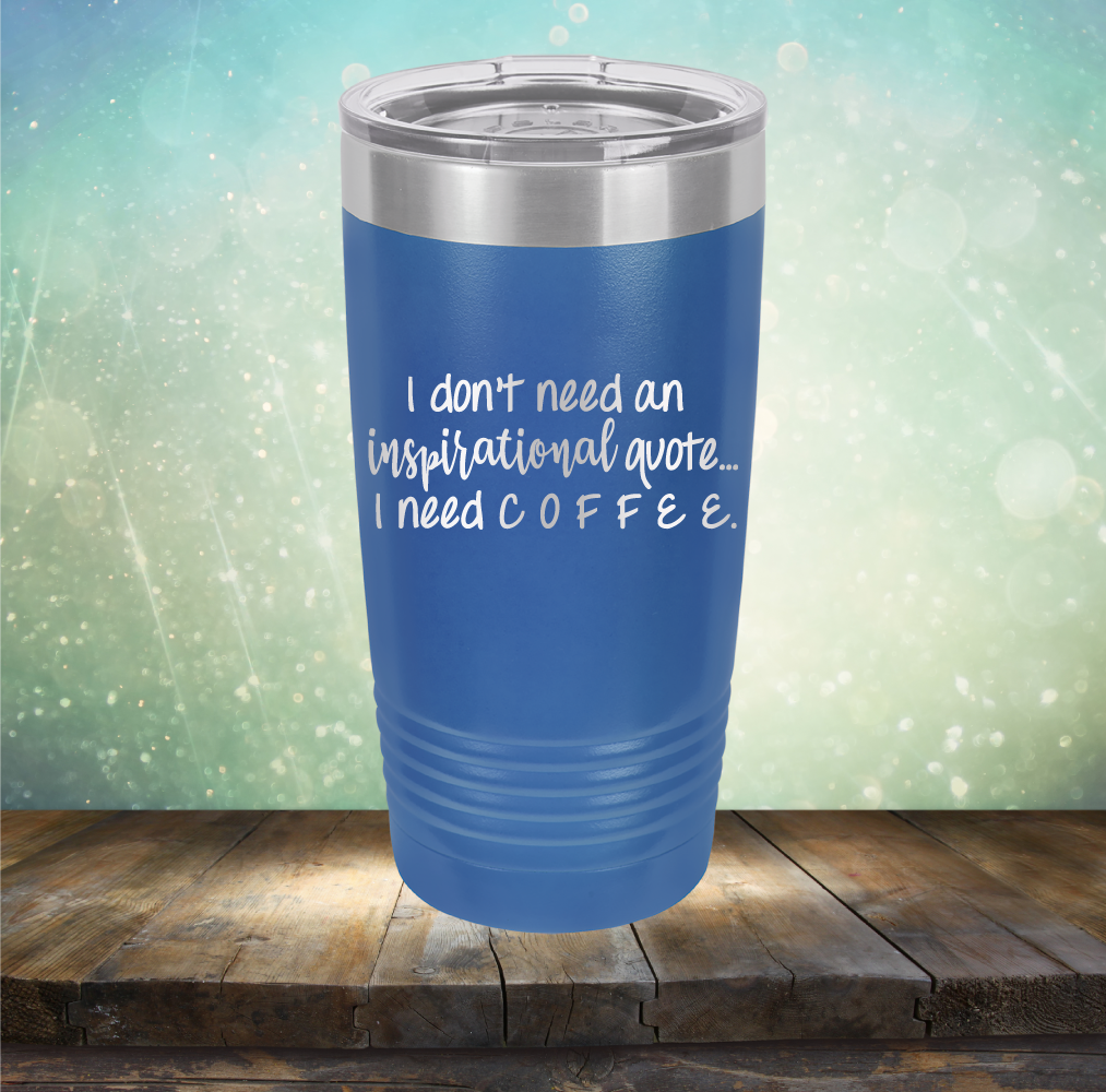 I don&#39;t need an inspiritional quote. I need Coffee - Laser Etched Tumbler Mug