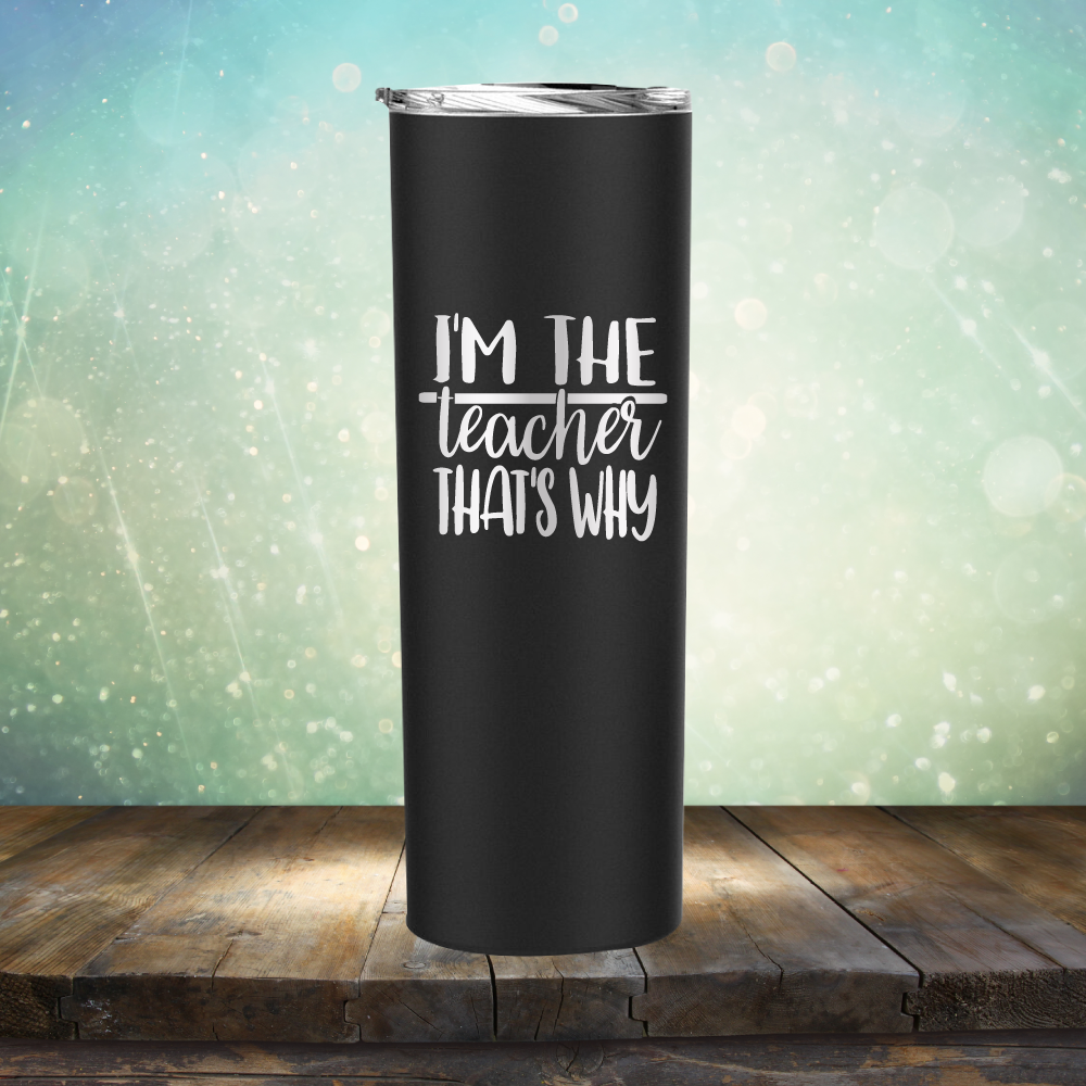 I&#39;m The Teacher That&#39;s Why - Laser Etched Tumbler Mug