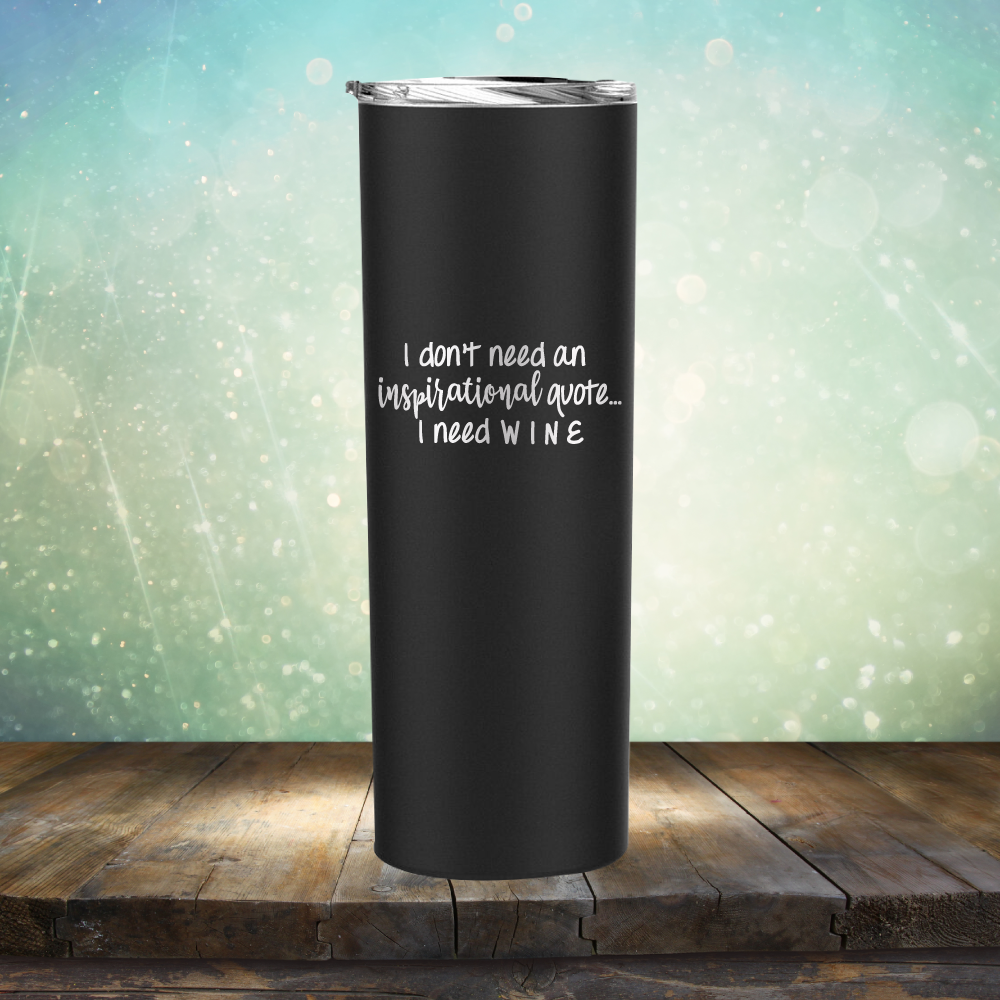 I don&#39;t need an inspiritional quote. I need Wine - Laser Etched Tumbler Mug