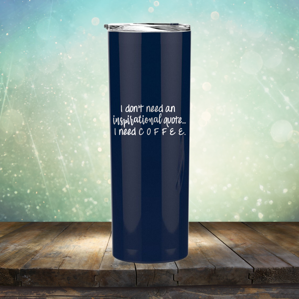 I don&#39;t need an inspiritional quote. I need Coffee - Laser Etched Tumbler Mug