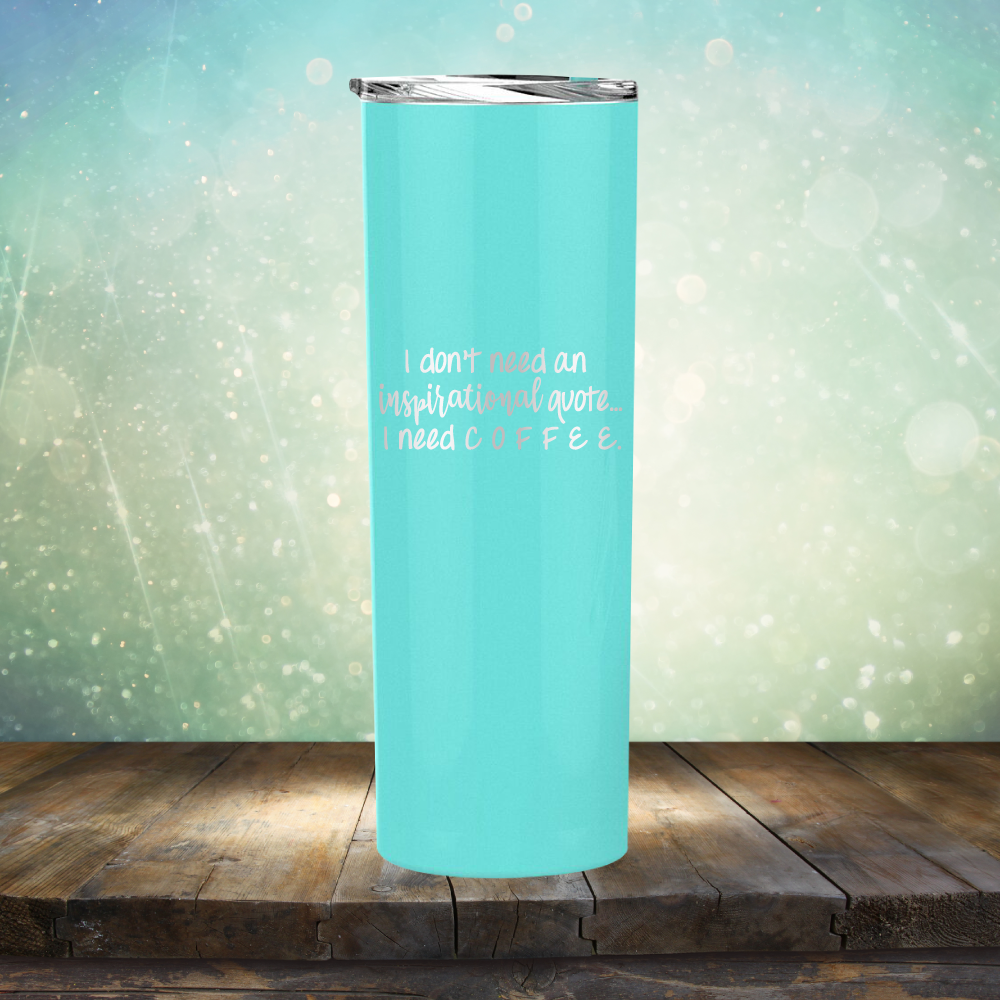 I don&#39;t need an inspiritional quote. I need Coffee - Laser Etched Tumbler Mug