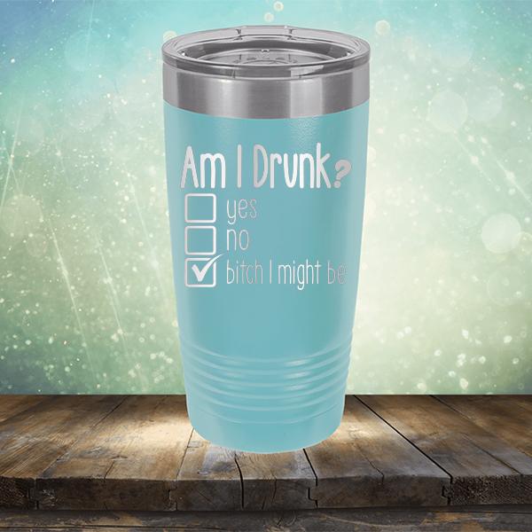 Am I Drunk Yes, No, Bitch I Might Be - Laser Etched Tumbler Mug