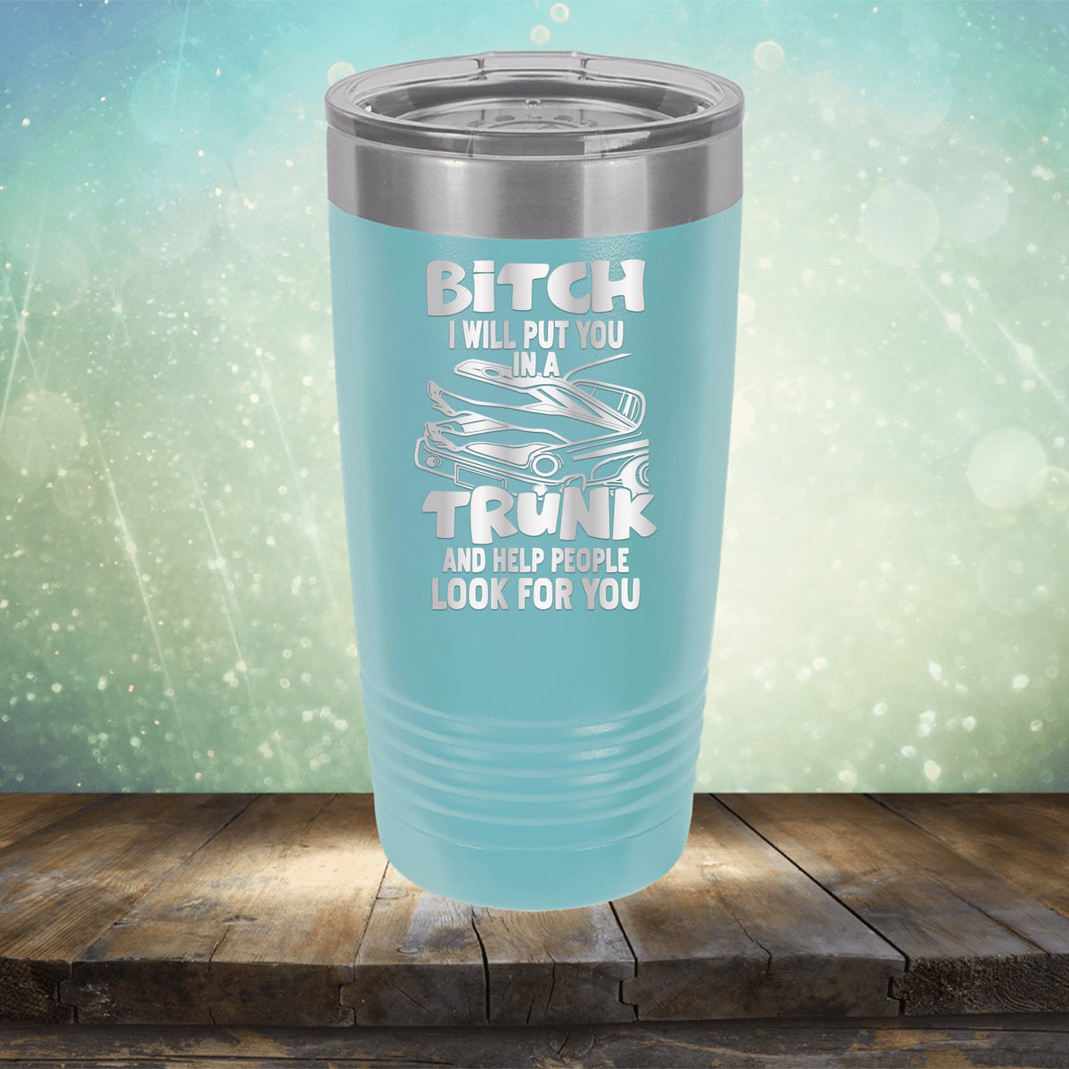 Bitch I Will Put You in A Trunk and Help People Look For You - Laser Etched Tumbler Mug