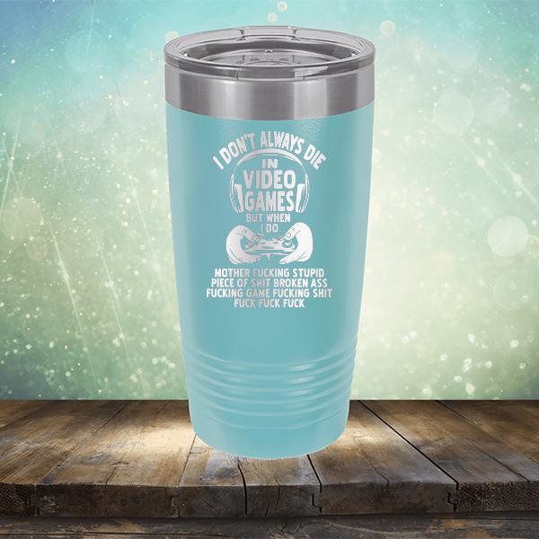 I Don't Always Die When Playing Video Games But When I Do Mother Fucking Stupid Piece of Shit Broken Ass Fucking Game Fucking Shit Fuck Fuck Fuck - Laser Etched Tumbler Mug