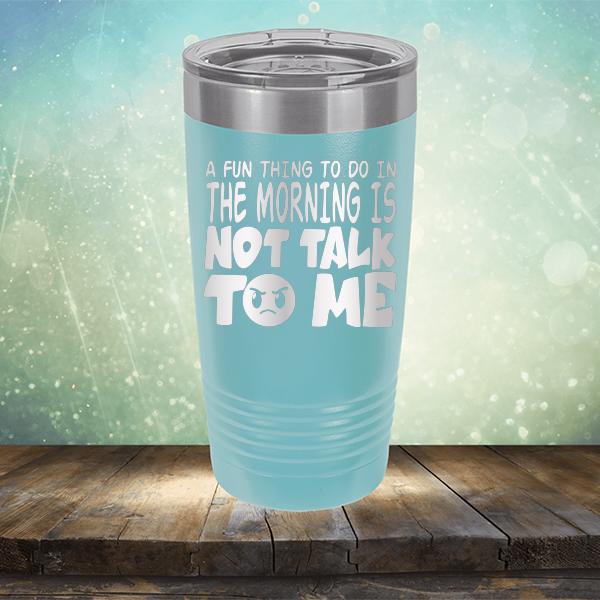 A Fun Thing To Do In The Morning Is Not Talk To Me - Laser Etched Tumbler Mug