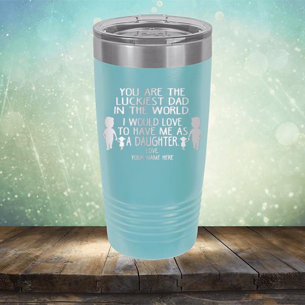 You Are The Luckiest Dad in The World. I Would Love to Have Me As A Daughter - Laser Etched Tumbler Mug