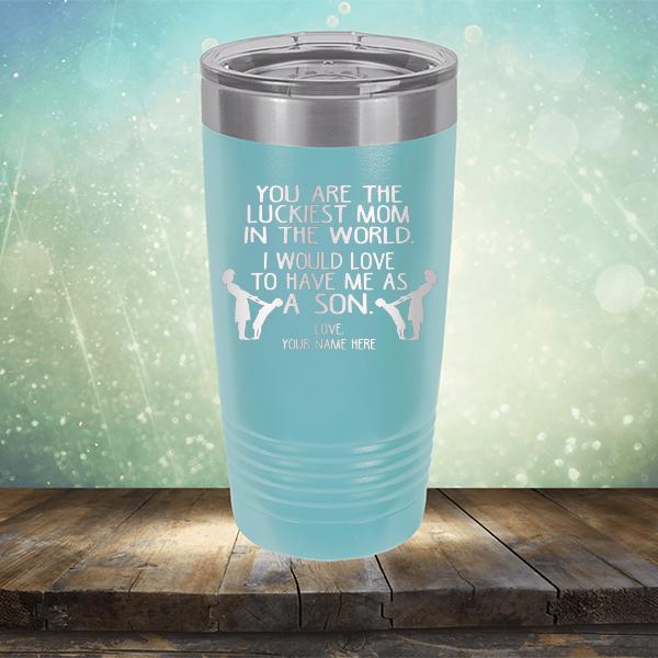 You Are The Luckiest Mom In The World. I Would Love To Have Me As A Son - Laser Etched Tumbler Mug