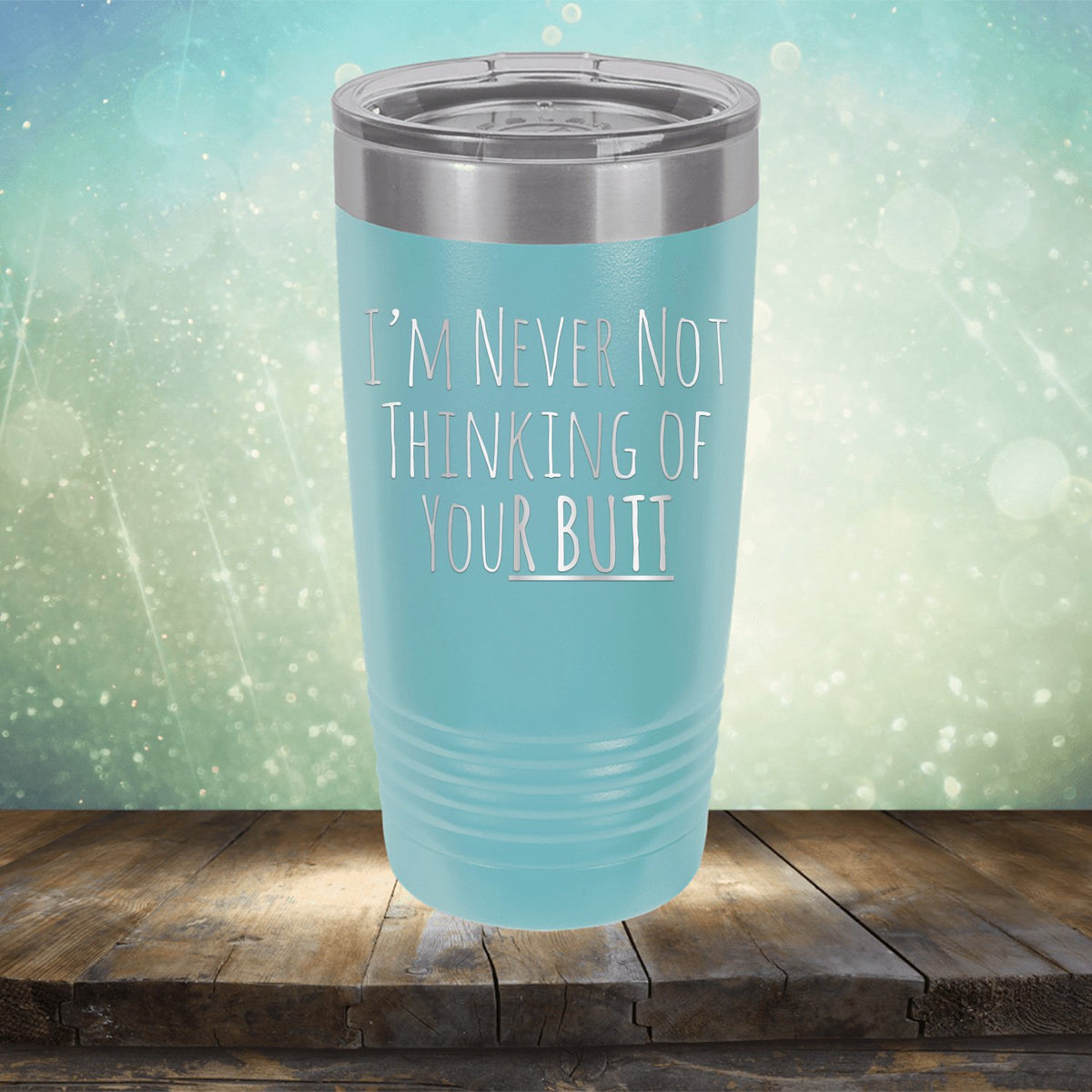 I&#39;M Never Not Thinking of Your Butt - Laser Etched Tumbler Mug