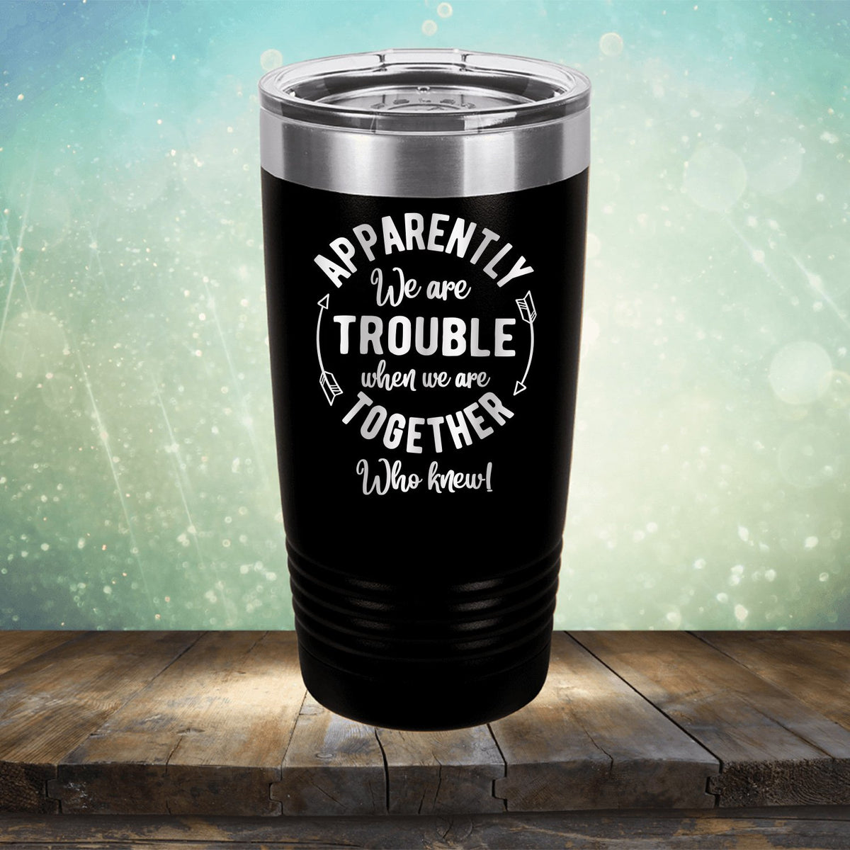 Apparently We Are Trouble When We Are Together Who Knew - Laser Etched Tumbler Mug