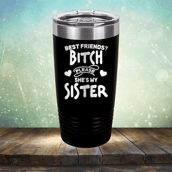 Best Friends? Bitch Please She&#39;s My Sister - Laser Etched Tumbler Mug