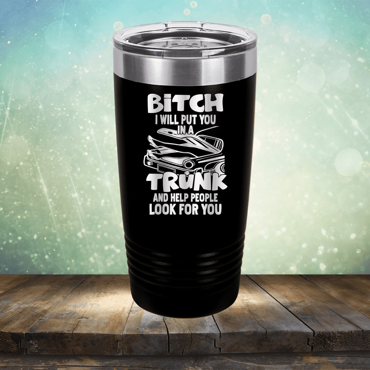 Bitch I Will Put You in A Trunk and Help People Look For You - Laser Etched Tumbler Mug