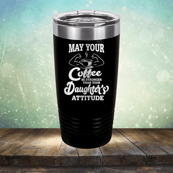 May Your Coffee Be Stronger Than Your Daughter&#39;s Attitude - Laser Etched Tumbler Mug