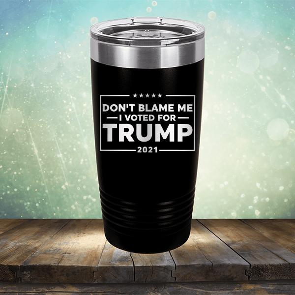 Don&#39;t Blame Me I Voted For Trump 2021 - Laser Etched Tumbler Mug