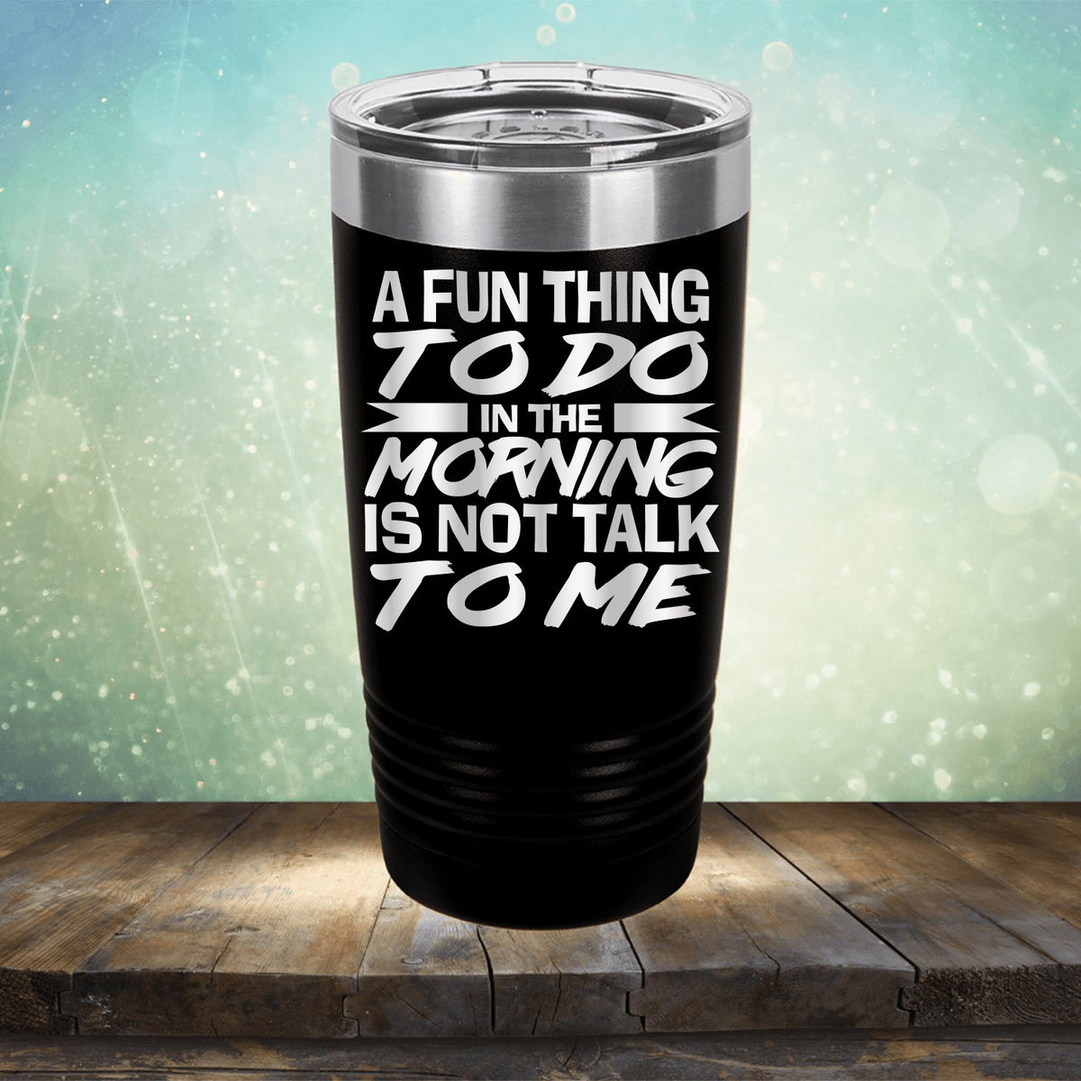 A Fun Thing To Do in The Morning is Not Talk To Me - Laser Etched Tumbler Mug