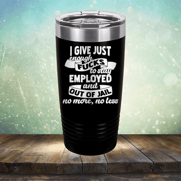 I Give Just Enough Fucks to Stay Employed and Out of Jail No More No Less - Laser Etched Tumbler Mug