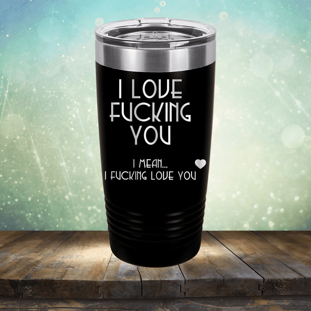 I Love Fucking You I Mean I Fucking Love You - Laser Etched Tumbler Mug