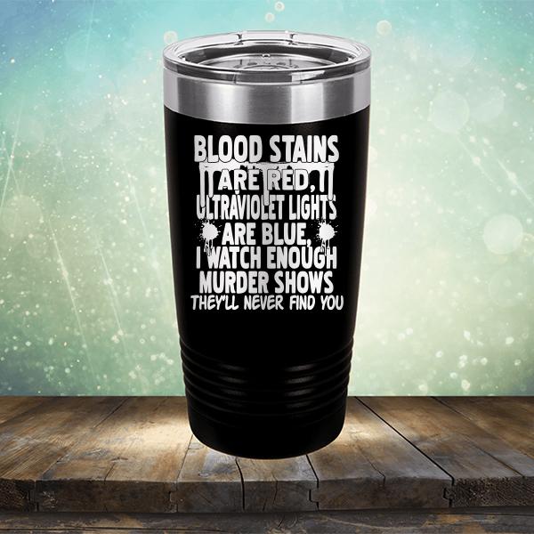 Blood Stains Are Red, Ultraviolet Lights Are Blue, I Watch Enough Murder Shows - Laser Etched Tumbler Mug