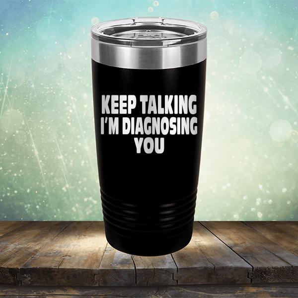Keep Talking I'm Diagnosing You - Laser Etched Tumbler Mug