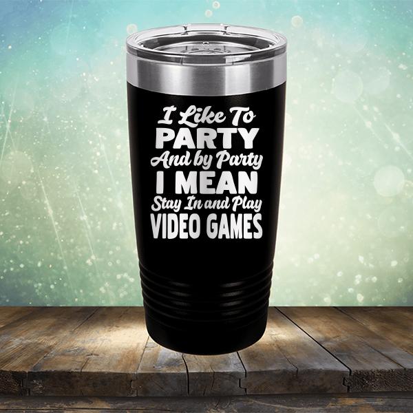 I Like To Party And By Party I Mean Stay in And Play Video Games - Laser Etched Tumbler Mug