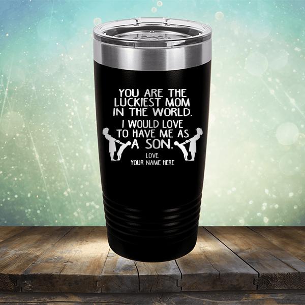 You Are The Luckiest Mom In The World. I Would Love To Have Me As A Son - Laser Etched Tumbler Mug