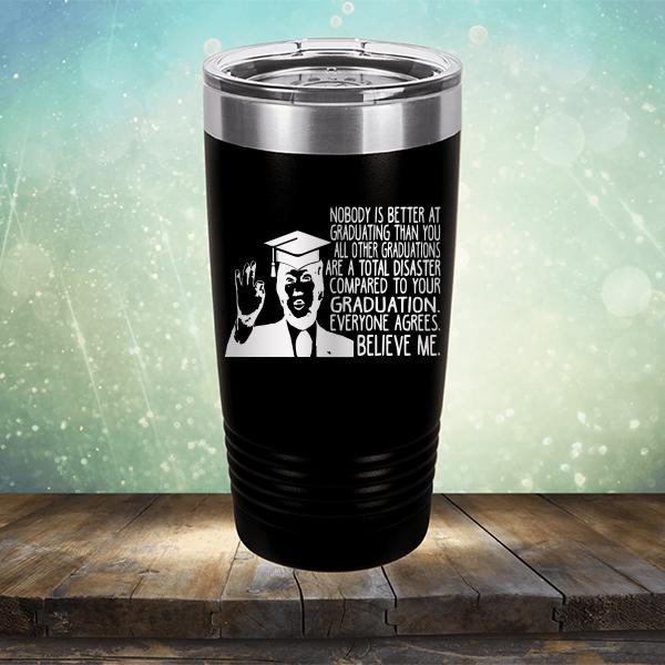 Nobody is Better At Graduating Than You All Other Graduations Are A Total Disaster Compared to Your Graduation - Laser Etched Tumbler Mug