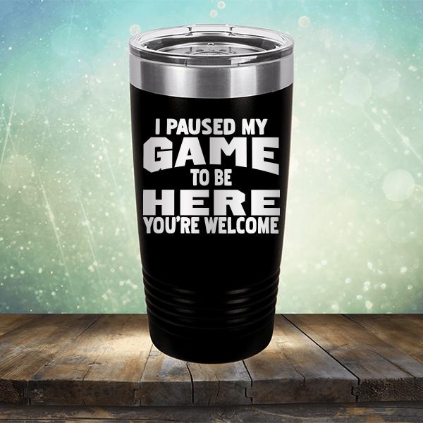 I Paused My Game To Be Here You&#39;re Welcome - Laser Etched Tumbler Mug