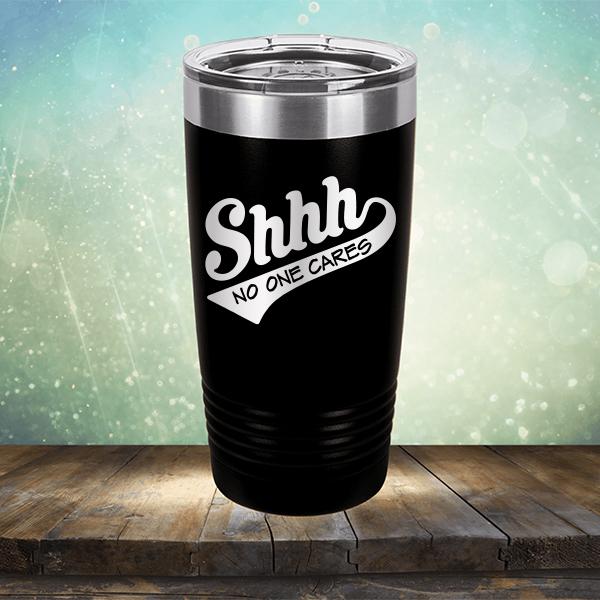 Shhh No One Cares - Laser Etched Tumbler Mug