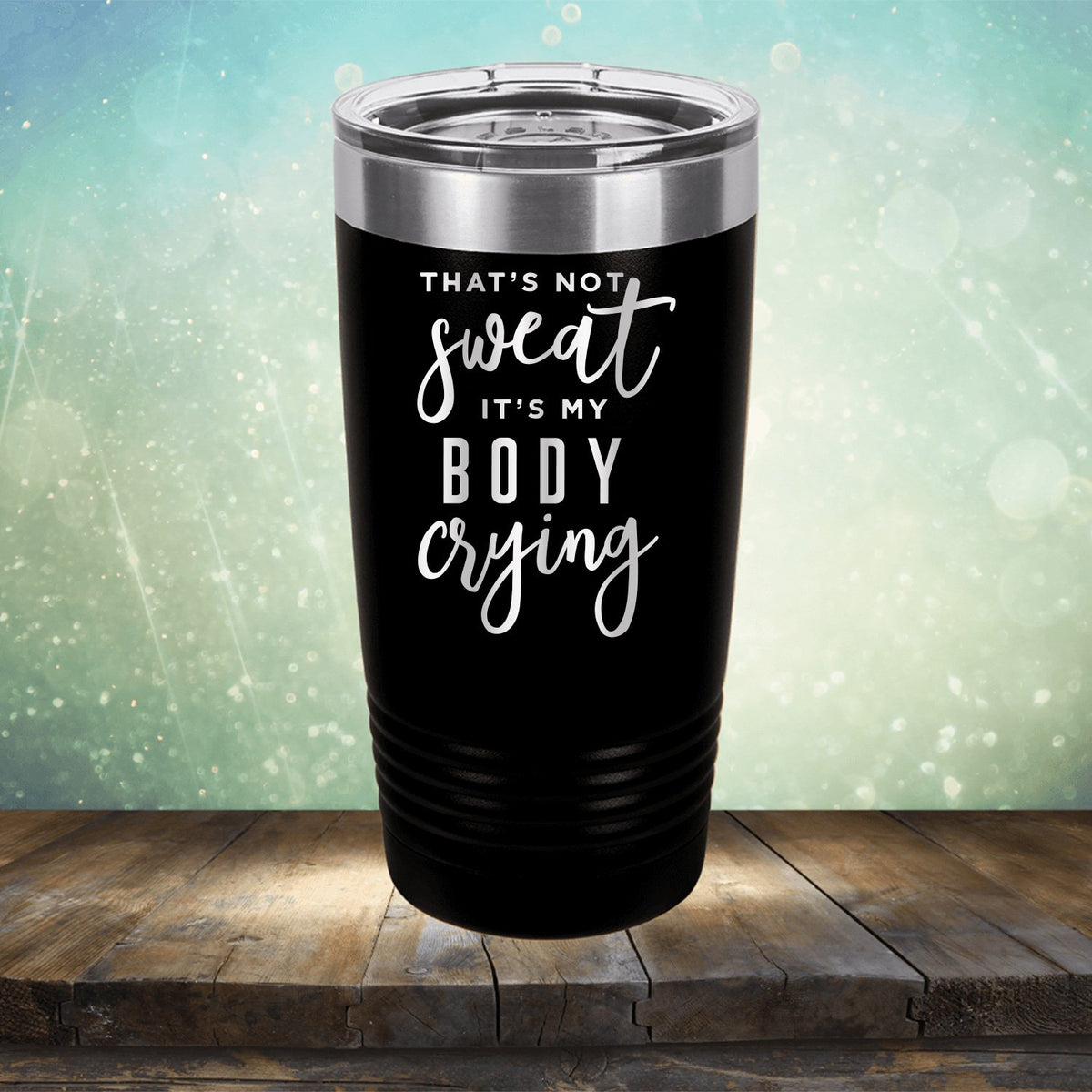 That&#39;s Not Sweat It&#39;s My Body Crying - Laser Etched Tumbler Mug
