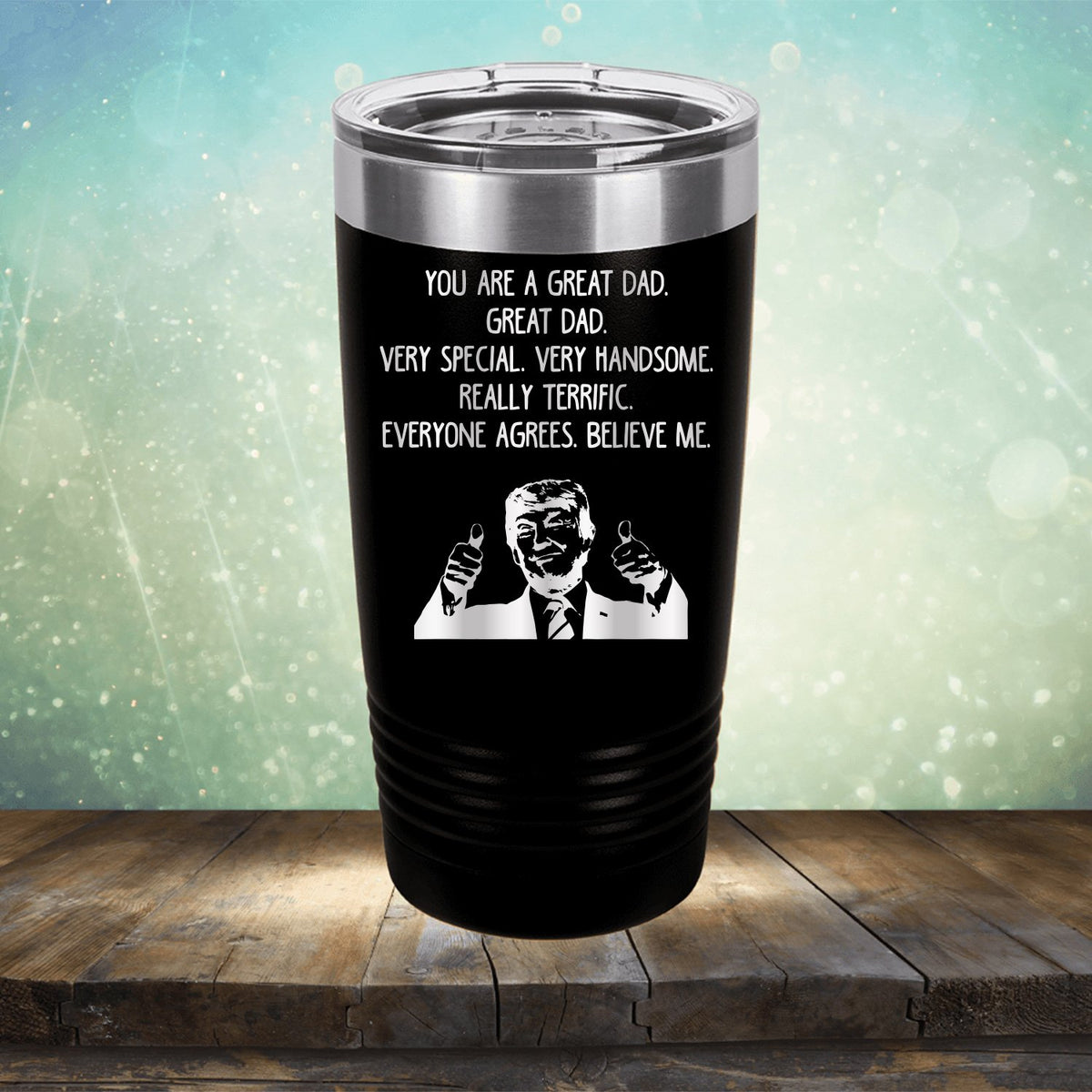 Trump You Are A Great Dad. Very Special. Very Handsome. Really Terrific. Everyone Agrees. Believe Me - Laser Etched Tumbler Mug