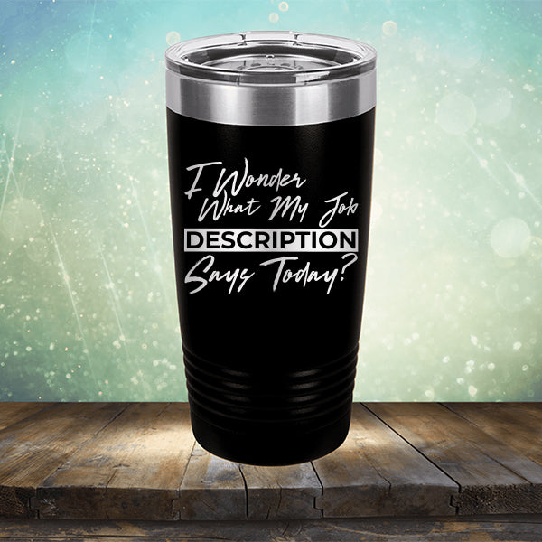 I Wonder What My Job Description Says Today? - Laser Etched Tumbler Mug