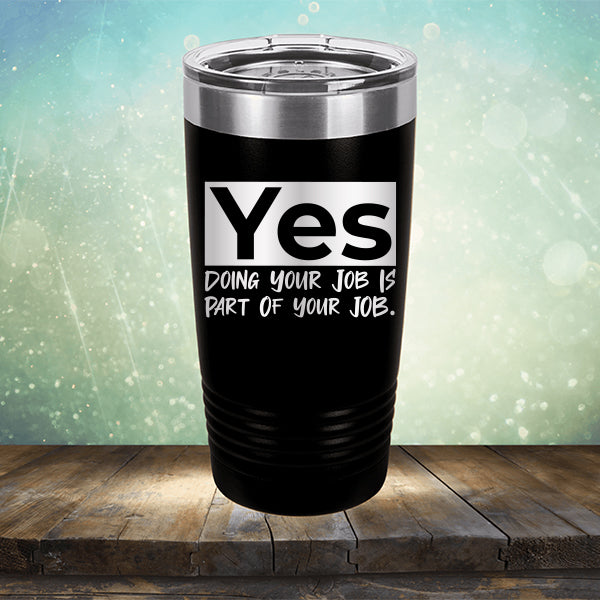 Yes Doing Your Job is Part of Your Job - Laser Etched Tumbler Mug