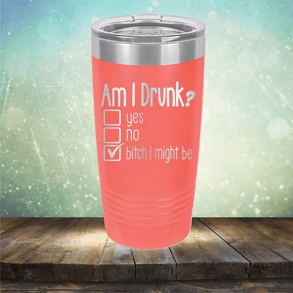 Am I Drunk Yes, No, Bitch I Might Be - Laser Etched Tumbler Mug