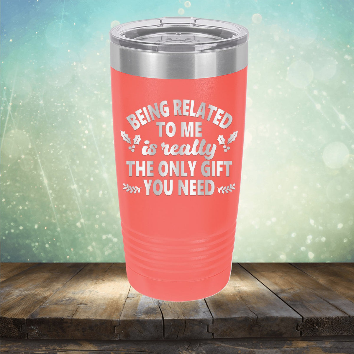 Being Related To Me Is Really The Only Gift You Need - Laser Etched Tumbler Mug